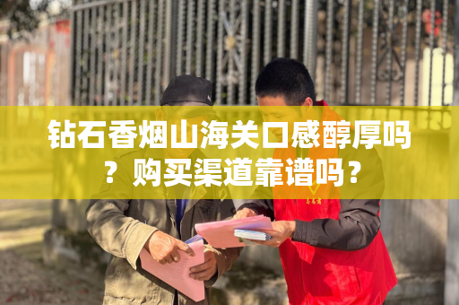 钻石香烟山海关口感醇厚吗？购买渠道靠谱吗？