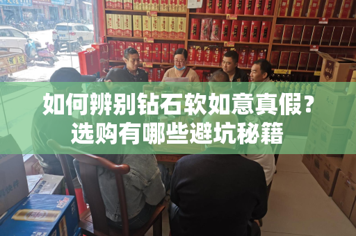 如何辨别钻石软如意真假？选购有哪些避坑秘籍